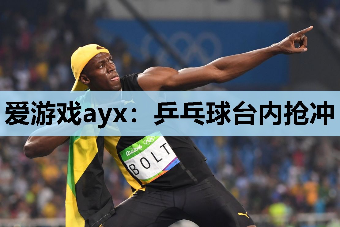 爱游戏ayx：乒乓球台内抢冲
