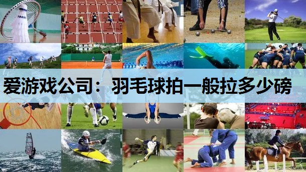 爱游戏公司：羽毛球拍一般拉多少磅