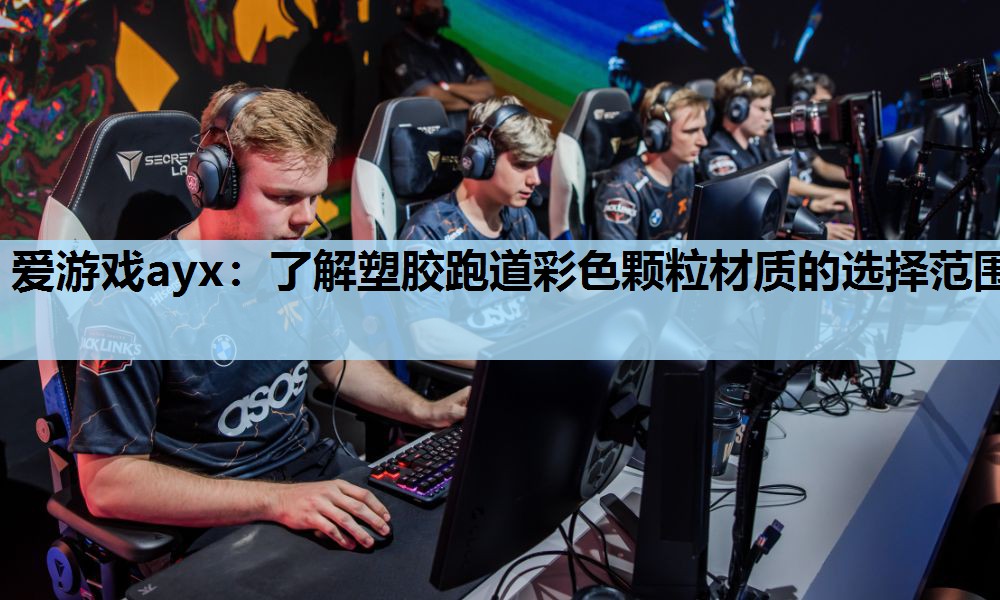 爱游戏ayx：了解塑胶跑道彩色颗粒材质的选择范围