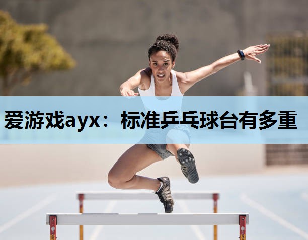 标准乒乓球台有多重 标准乒乓球台有多重
