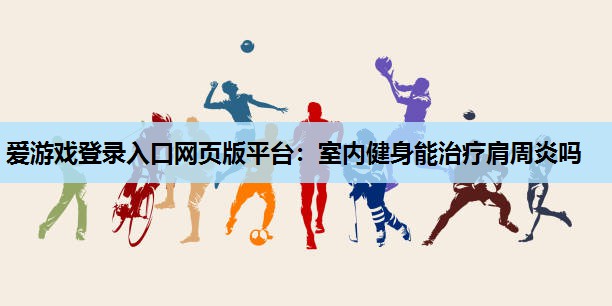 室内健身能治疗肩周炎吗 室内健身能治疗肩周炎吗