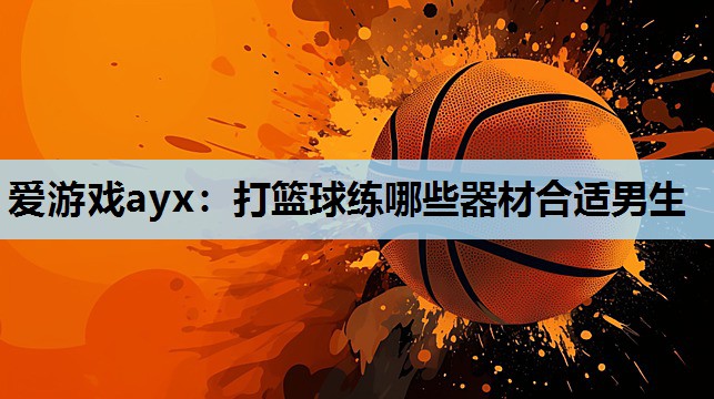 打篮球练哪些器材合适男生 打篮球练哪些器材合适男生