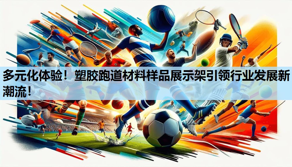 多元化体验!塑胶跑道材料样品展示架引领行业发展新潮流! 多元化体验!塑胶跑道材料样品展示架引领行业发展新潮流!