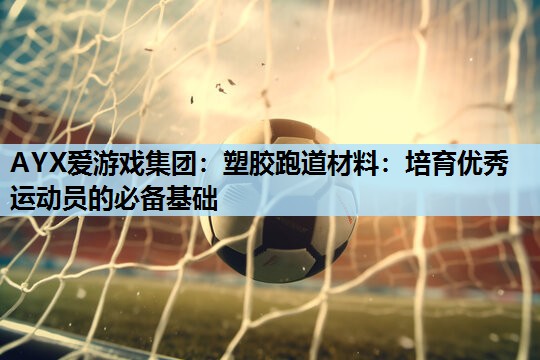 塑胶跑道材料:培育优秀运动员的必备基础 塑胶跑道材料:培育优秀运动员的必备基础
