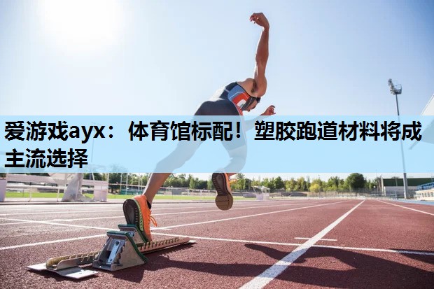体育馆标配!塑胶跑道材料将成主流选择 体育馆标配!塑胶跑道材料将成主流选择