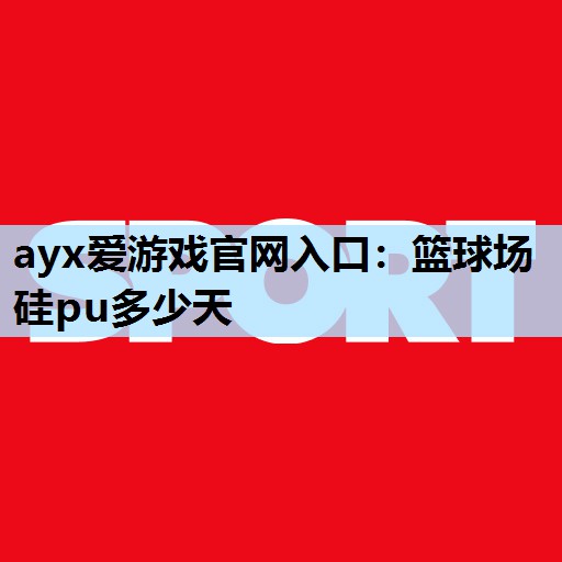 篮球场硅pu多少天 篮球场硅pu多少天