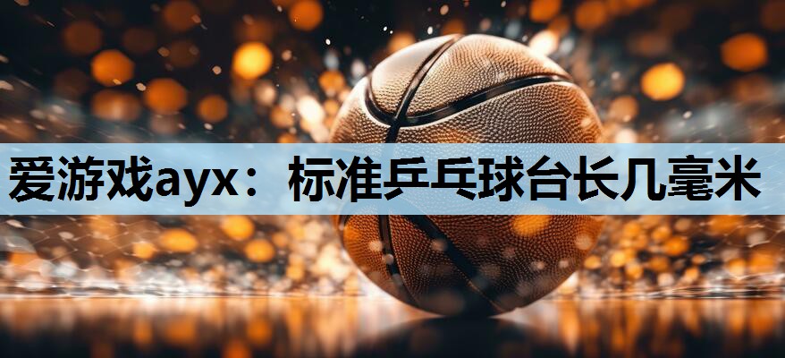 标准乒乓球台长几毫米 标准乒乓球台长几毫米