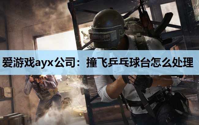 撞飞乒乓球台怎么处理 撞飞乒乓球台怎么处理