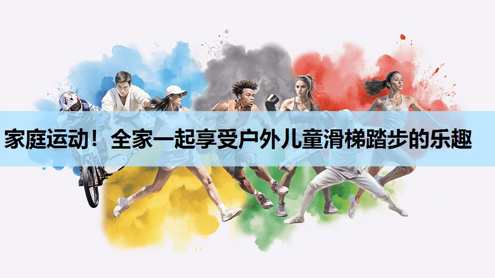 家庭运动!全家一起享受户外儿童滑梯踏步的乐趣 家庭运动!全家一起享受户外儿童滑梯踏步的乐趣