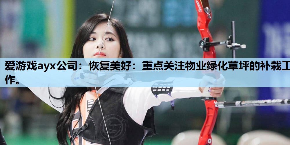 恢复美好:重点关注物业绿化草坪的补栽工作。 恢复美好:重点关注物业绿化草坪的补栽工作。