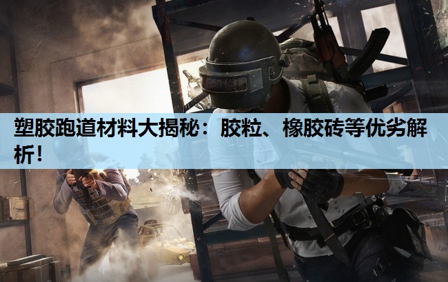 塑胶跑道材料大揭秘:胶粒、橡胶砖等优劣解析! 塑胶跑道材料大揭秘:胶粒、橡胶砖等优劣解析!