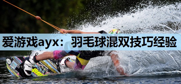 羽毛球混双技巧经验 羽毛球混双技巧经验