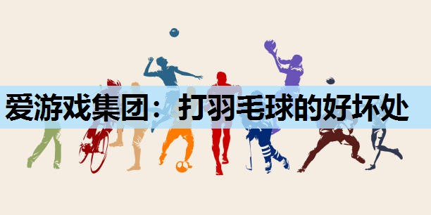 打羽毛球的好坏处 打羽毛球的好坏处